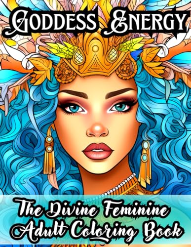 Goddess Energy: The Divine Feminine Adult Coloring Book: Relaxing and Powerfully Exquisite Confident building Coloring Pages to Harness your Goddess Energy